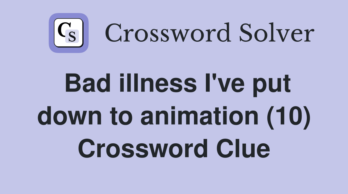Bad illness I've put down to animation (10) Crossword Clue Answers